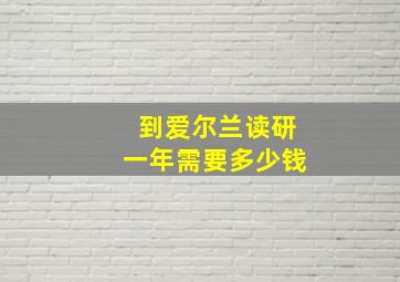 到爱尔兰读研一年需要多少钱