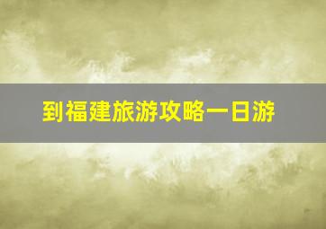 到福建旅游攻略一日游