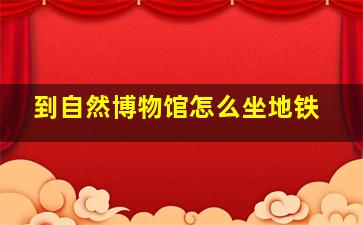 到自然博物馆怎么坐地铁