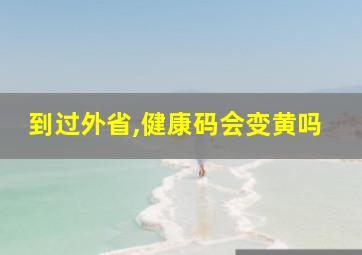 到过外省,健康码会变黄吗