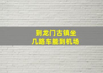 到龙门古镇坐几路车能到机场