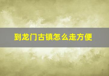 到龙门古镇怎么走方便