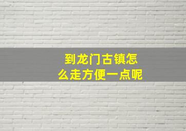 到龙门古镇怎么走方便一点呢