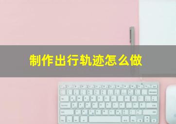 制作出行轨迹怎么做