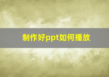 制作好ppt如何播放