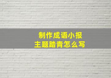 制作成语小报主题踏青怎么写