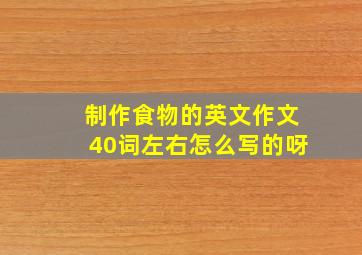 制作食物的英文作文40词左右怎么写的呀