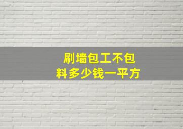 刷墙包工不包料多少钱一平方