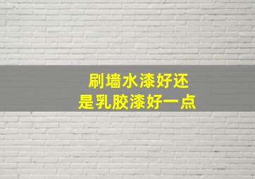 刷墙水漆好还是乳胶漆好一点