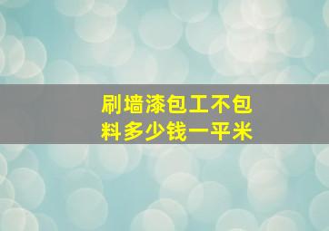 刷墙漆包工不包料多少钱一平米