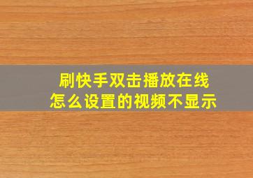 刷快手双击播放在线怎么设置的视频不显示