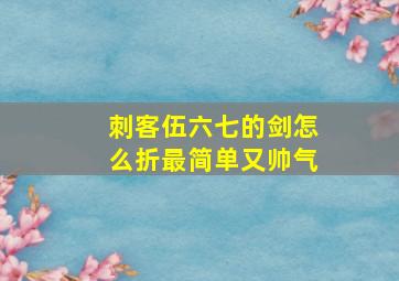 刺客伍六七的剑怎么折最简单又帅气