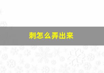 刺怎么弄出来