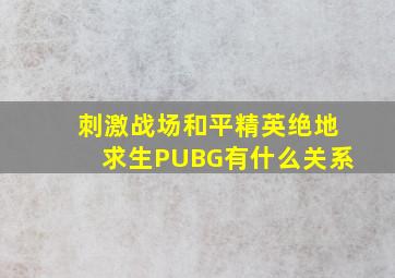 刺激战场和平精英绝地求生PUBG有什么关系