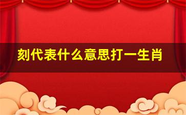 刻代表什么意思打一生肖