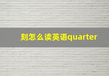 刻怎么读英语quarter