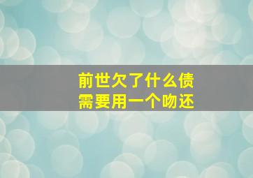 前世欠了什么债需要用一个吻还