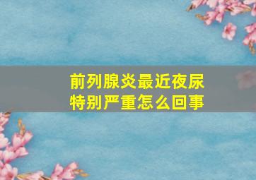 前列腺炎最近夜尿特别严重怎么回事