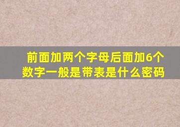 前面加两个字母后面加6个数字一般是带表是什么密码