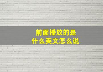 前面播放的是什么英文怎么说