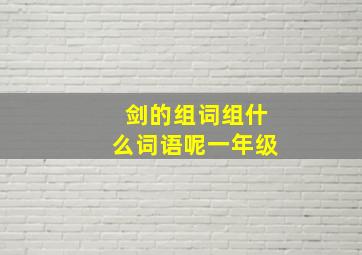 剑的组词组什么词语呢一年级