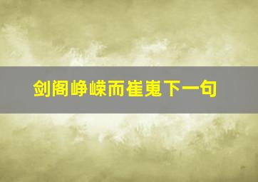 剑阁峥嵘而崔嵬下一句