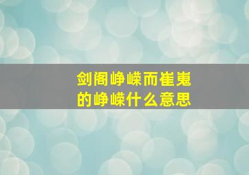 剑阁峥嵘而崔嵬的峥嵘什么意思