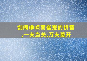 剑阁峥嵘而崔嵬的拼音,一夫当关,万夫莫开