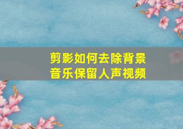 剪影如何去除背景音乐保留人声视频