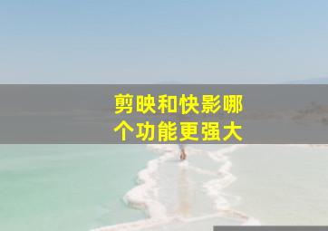 剪映和快影哪个功能更强大