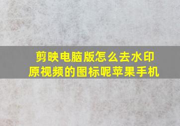 剪映电脑版怎么去水印原视频的图标呢苹果手机