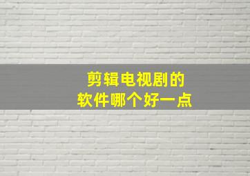 剪辑电视剧的软件哪个好一点