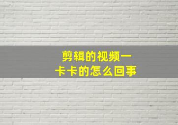 剪辑的视频一卡卡的怎么回事