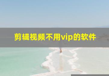 剪辑视频不用vip的软件