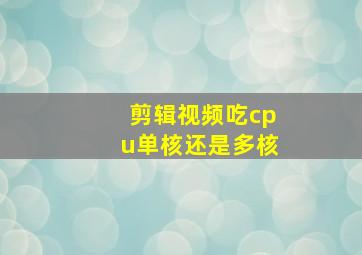 剪辑视频吃cpu单核还是多核