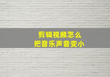 剪辑视频怎么把音乐声音变小