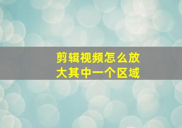 剪辑视频怎么放大其中一个区域