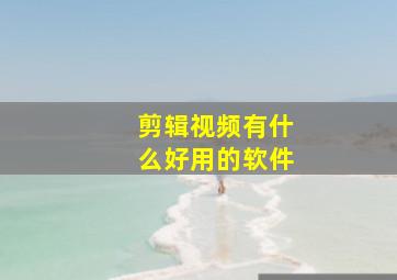 剪辑视频有什么好用的软件