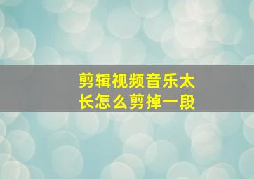 剪辑视频音乐太长怎么剪掉一段