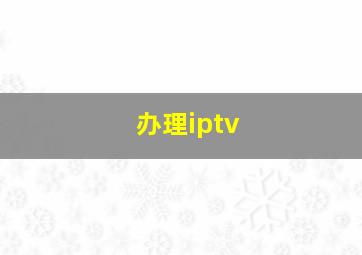 办理iptv