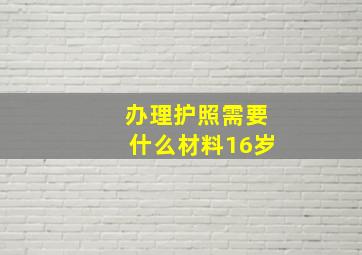 办理护照需要什么材料16岁