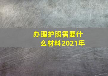 办理护照需要什么材料2021年