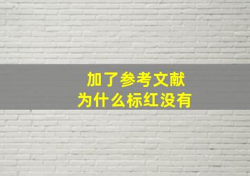 加了参考文献为什么标红没有