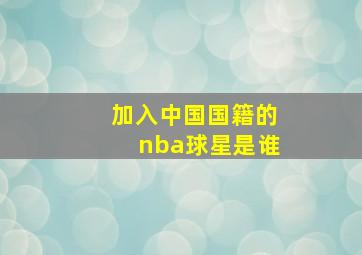 加入中国国籍的nba球星是谁