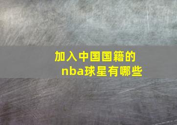 加入中国国籍的nba球星有哪些