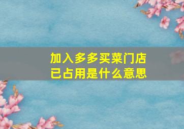 加入多多买菜门店已占用是什么意思