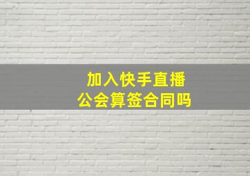 加入快手直播公会算签合同吗