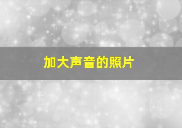 加大声音的照片