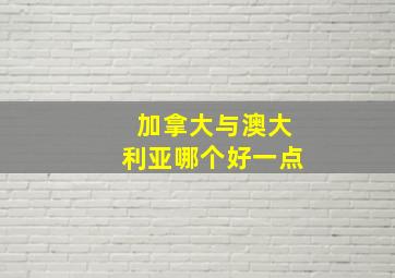 加拿大与澳大利亚哪个好一点