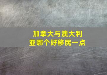 加拿大与澳大利亚哪个好移民一点